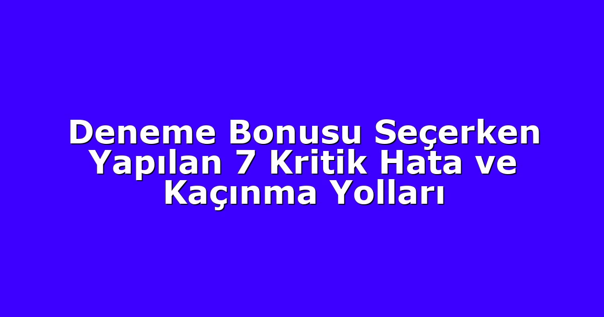Deneme Bonusu Seçerken Yapılan 7 Kritik Hata ve Kaçınma Yolları